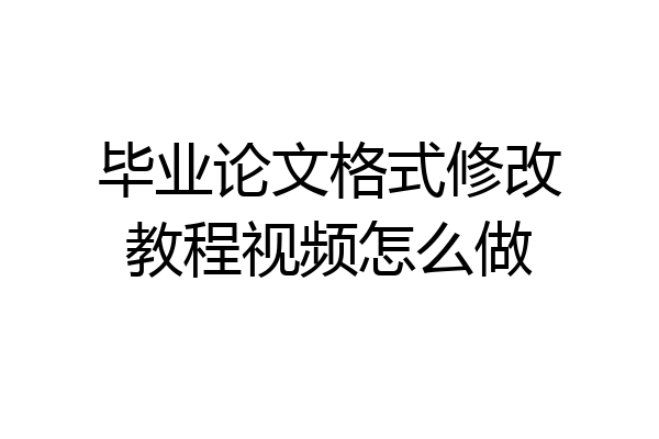 毕业论文格式修改教程视频怎么做