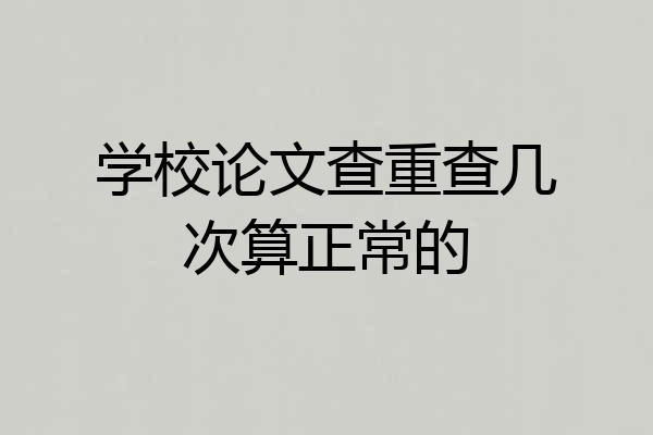 学校论文查重查几次算正常的