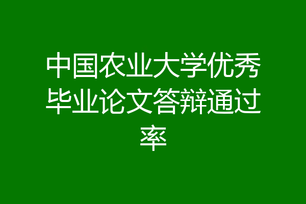 中国农业大学优秀毕业论文答辩通过率