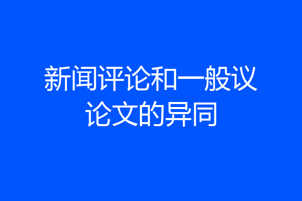 新闻评论和一般议论文的异同
