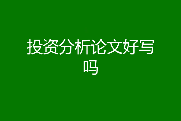 投资分析论文好写吗