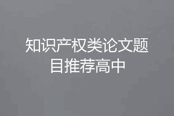 知识产权类论文题目推荐高中