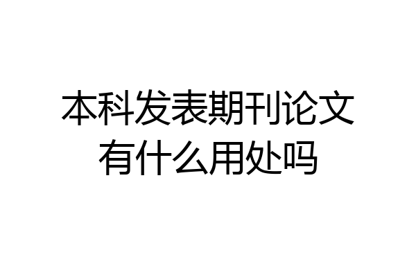本科发表期刊论文有什么用处吗