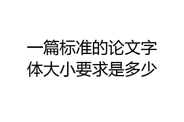 一篇标准的论文字体大小要求是多少