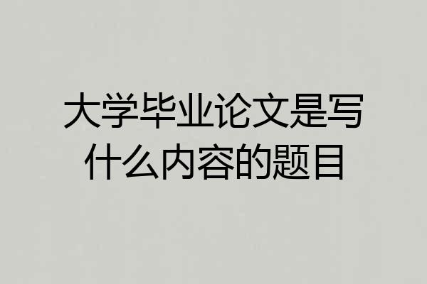 大学毕业论文是写什么内容的题目