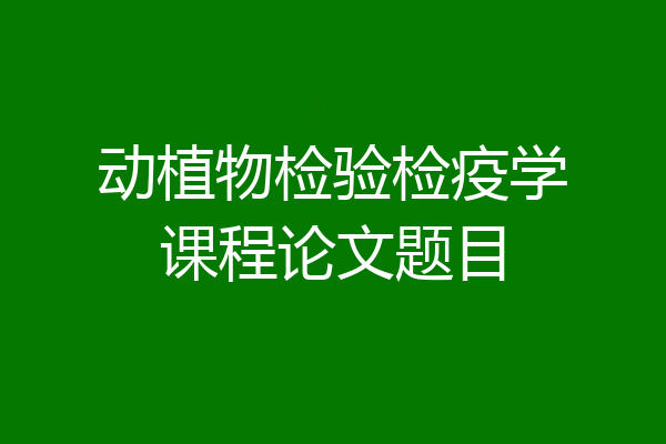 动植物检验检疫学课程论文题目