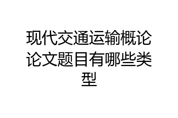 现代交通运输概论论文题目有哪些类型