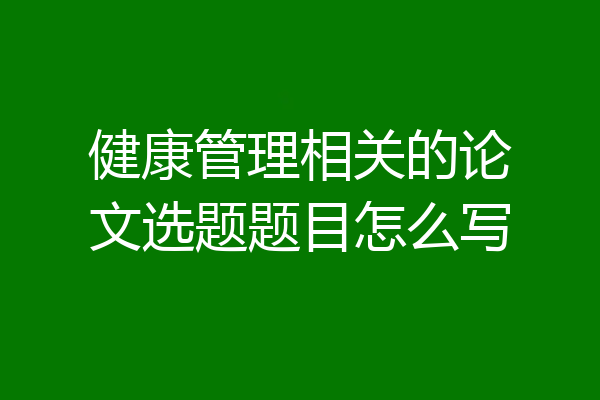 健康管理相关的论文选题题目怎么写