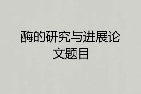 酶的研究与进展论文题目