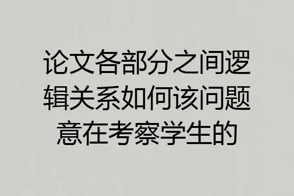 论文各部分之间逻辑关系如何该问题意在考察学生的