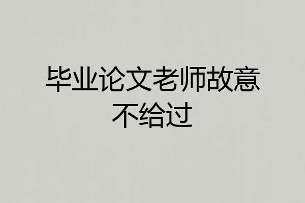 毕业论文老师故意不给过
