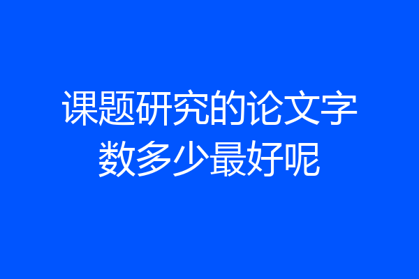 课题研究的论文字数多少最好呢