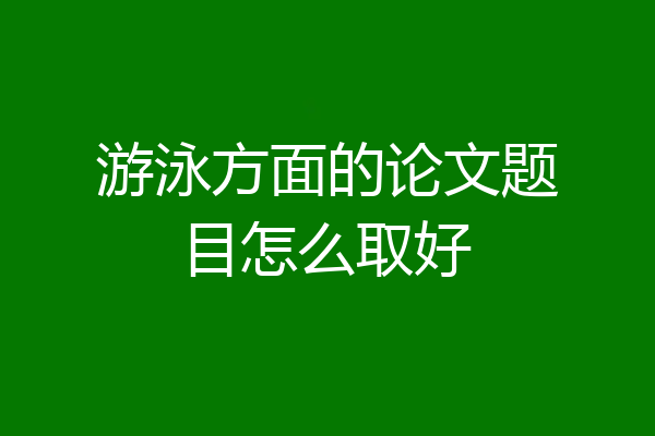 游泳方面的论文题目怎么取好