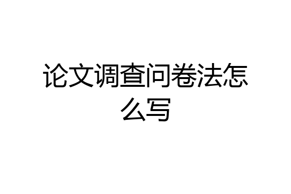 论文调查问卷法怎么写