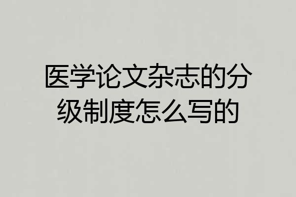 医学论文杂志的分级制度怎么写的