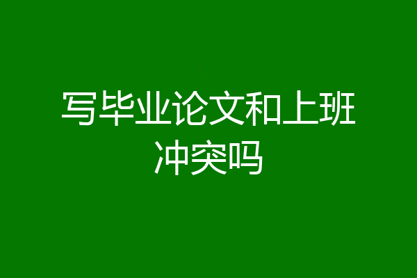 写毕业论文和上班冲突吗