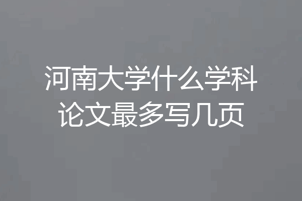 河南大学什么学科论文最多写几页