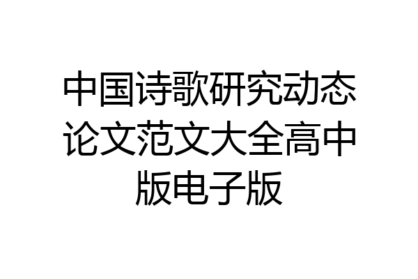 中国诗歌研究动态论文范文大全高中版电子版