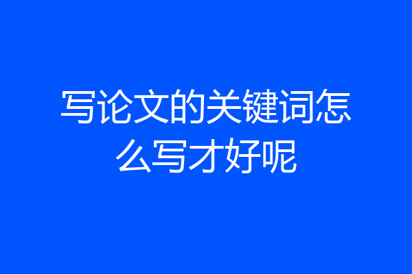 写论文的关键词怎么写才好呢