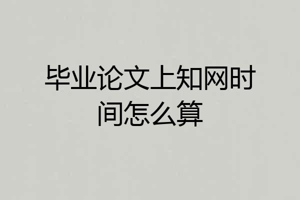 毕业论文上知网时间怎么算