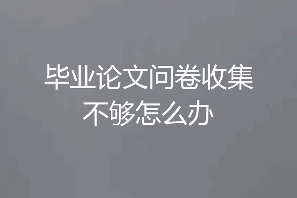 毕业论文问卷收集不够怎么办