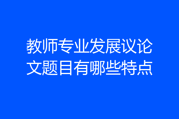 教师专业发展议论文题目有哪些特点