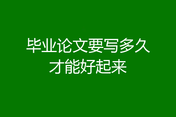 毕业论文要写多久才能好起来