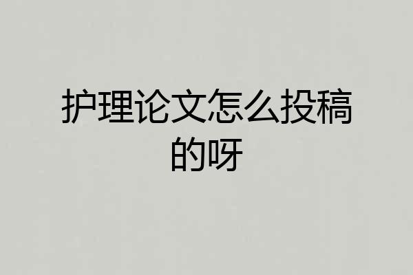 护理论文怎么投稿的呀