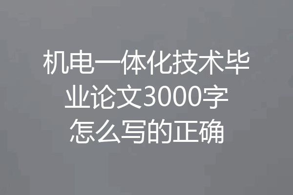 机电一体化技术毕业论文3000字怎么写的正确