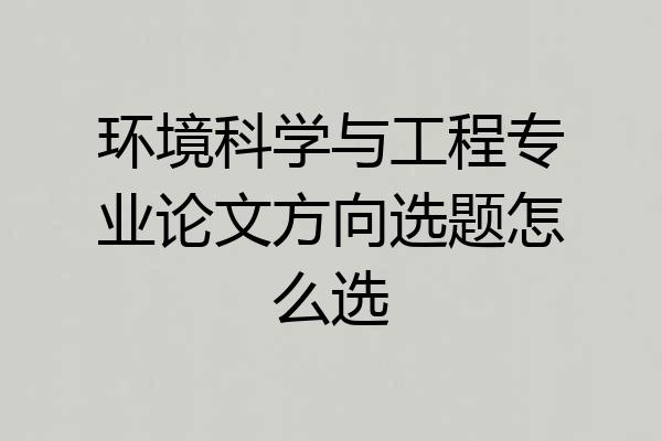 环境科学与工程专业论文方向选题怎么选