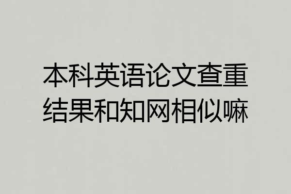 本科英语论文查重结果和知网相似嘛
