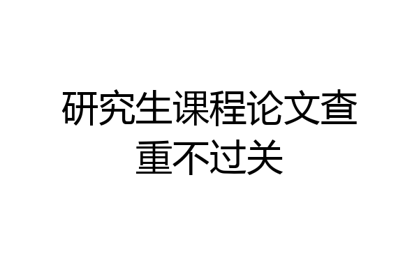 研究生课程论文查重不过关