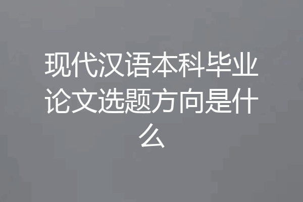 现代汉语本科毕业论文选题方向是什么