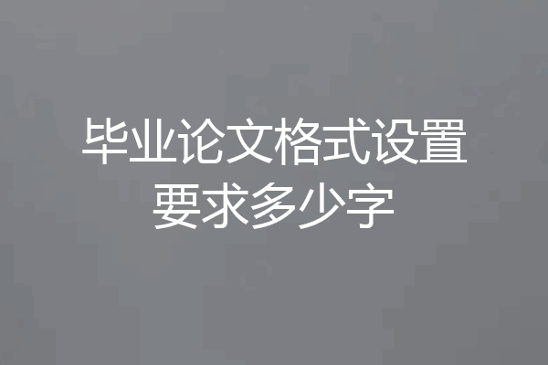 毕业论文格式设置要求多少字