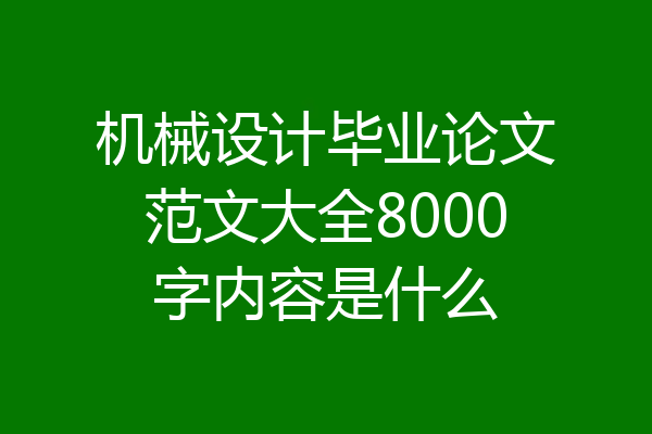 机械设计毕业论文范文大全8000字内容是什么