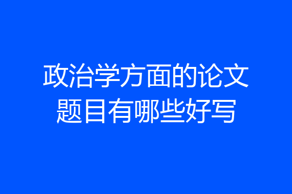 政治学方面的论文题目有哪些好写