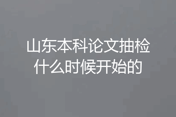 山东本科论文抽检什么时候开始的