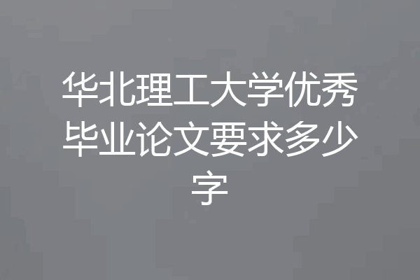 华北理工大学优秀毕业论文要求多少字