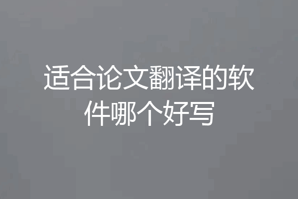 适合论文翻译的软件哪个好写