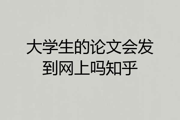 大学生的论文会发到网上吗知乎