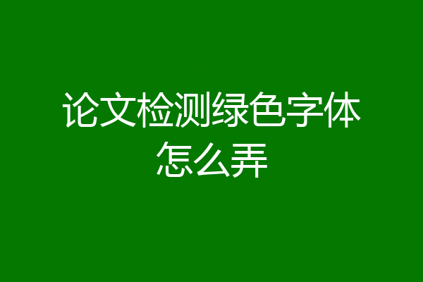论文检测绿色字体怎么弄