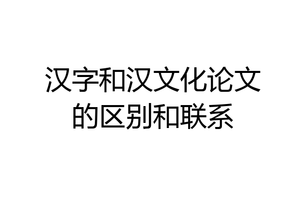 汉字和汉文化论文的区别和联系