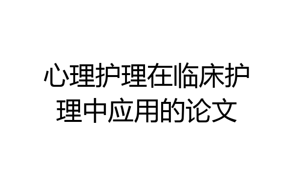 心理护理在临床护理中应用的论文