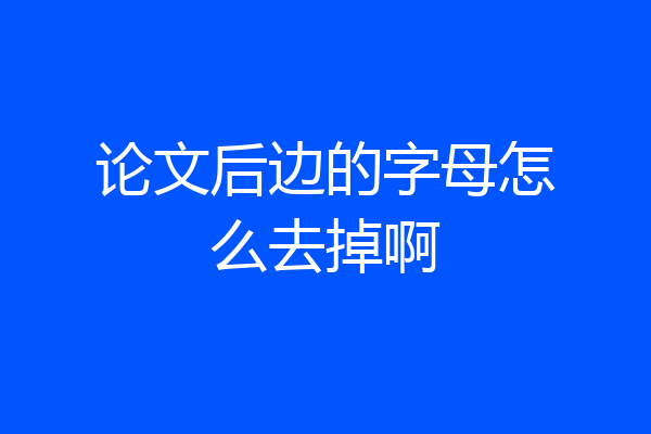 论文后边的字母怎么去掉啊