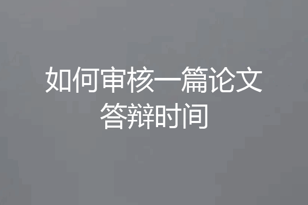 如何审核一篇论文答辩时间
