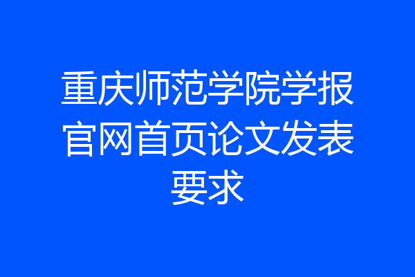 重庆师范学院学报官网首页论文发表要求