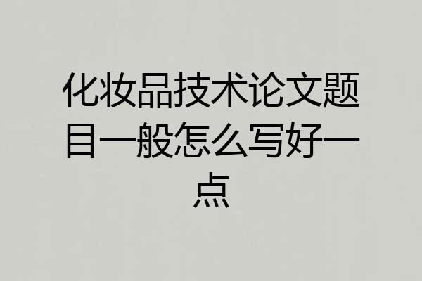 化妆品技术论文题目一般怎么写好一点