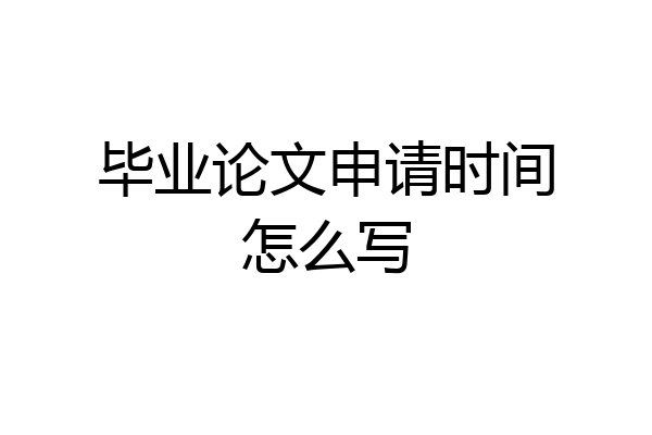毕业论文申请时间怎么写