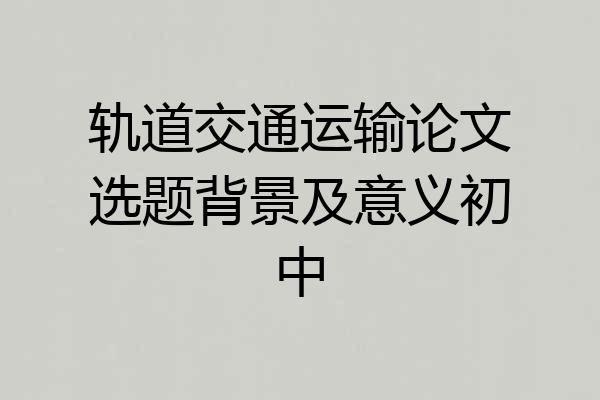 轨道交通运输论文选题背景及意义初中