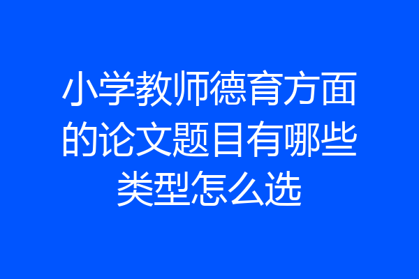 小学教师德育方面的论文题目有哪些类型怎么选